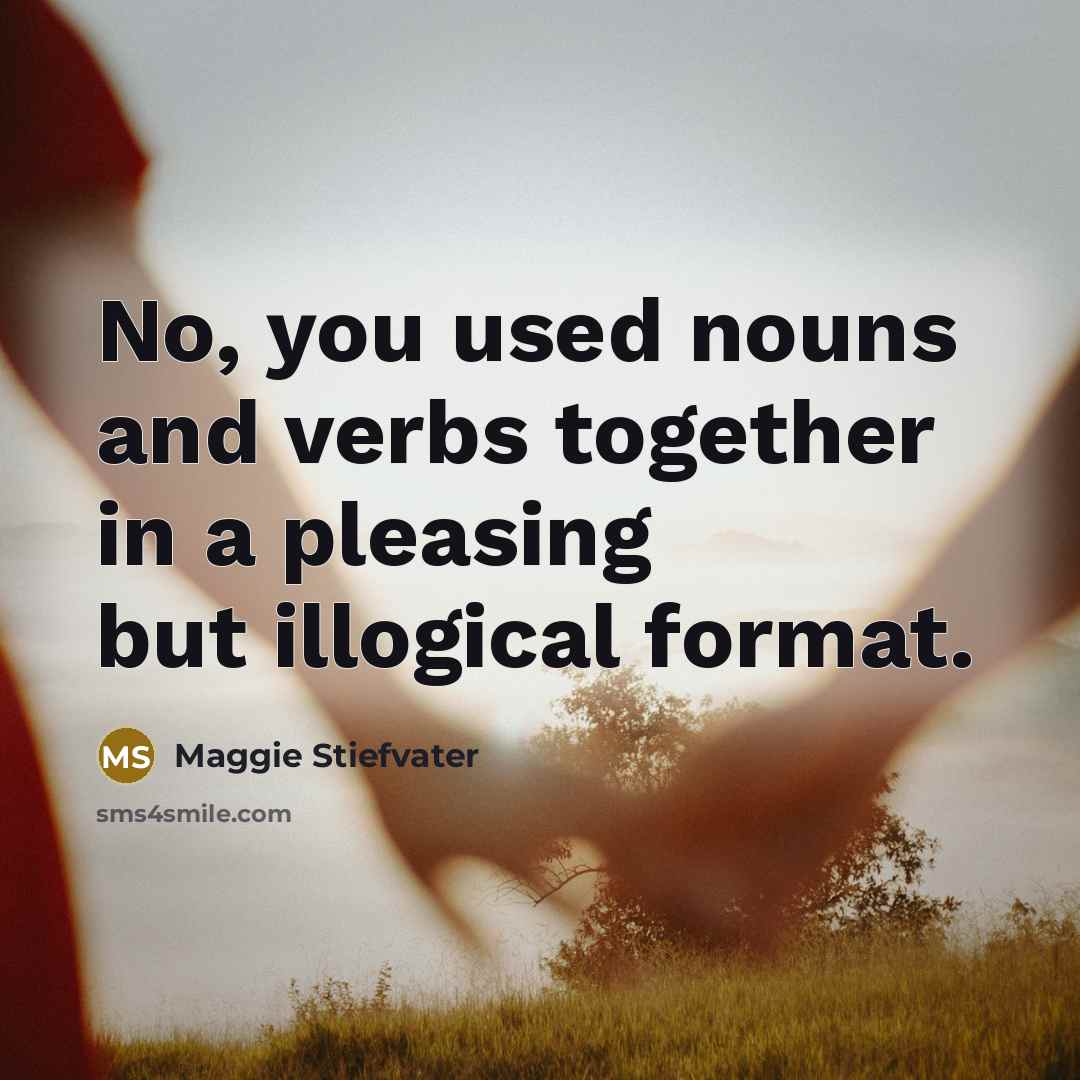 “No, you used nouns and verbs together in a pleasing…” quote by Maggie Stiefvater