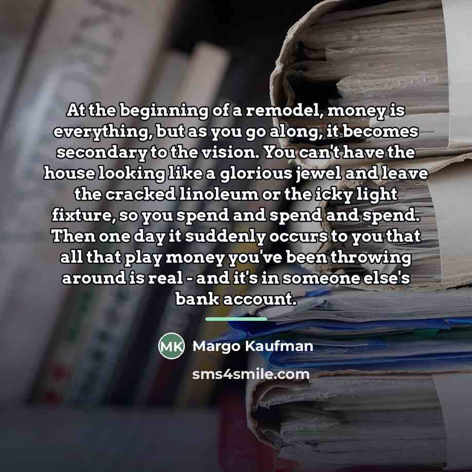 “At the beginning of a remodel, money is everything, but…” quote by Margo Kaufman