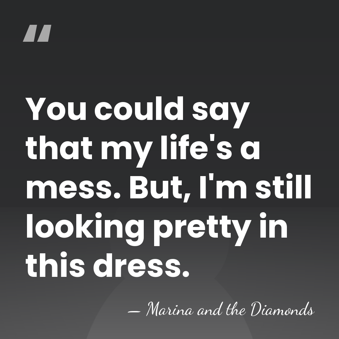 You could say that my life's a mess. But, I'm still looking&hellip; - Marina and the Diamonds
