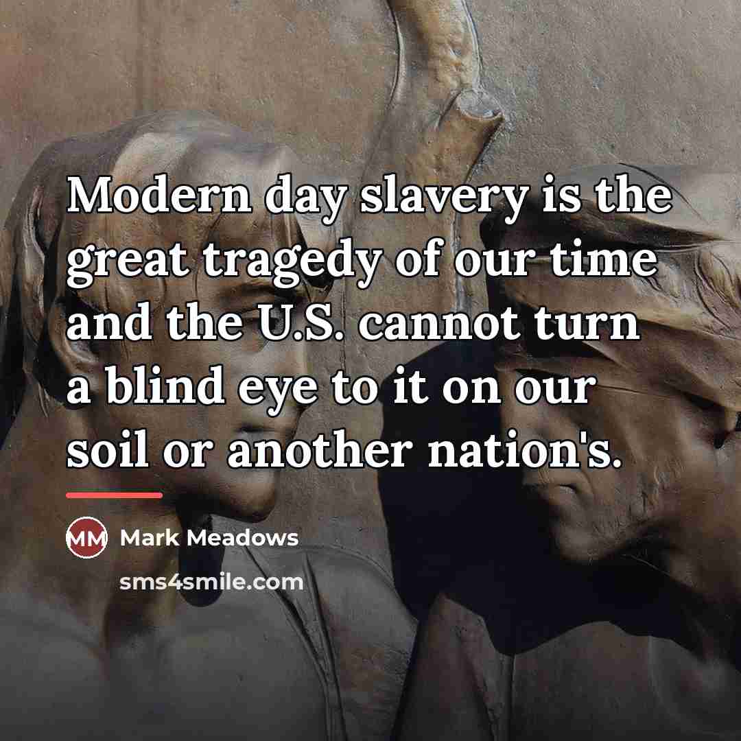 “Modern day slavery is the great tragedy of our time…” quote by Mark Meadows