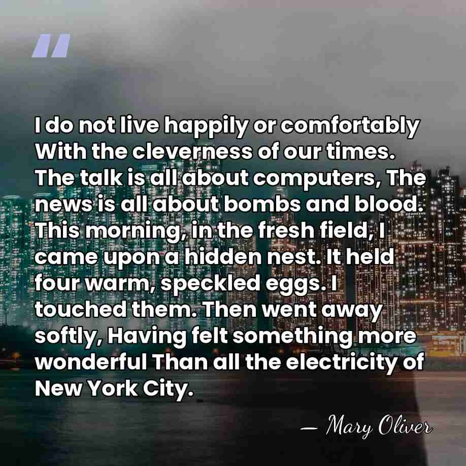 I do not live happily or comfortably With the cleverness of our&hellip; - Mary Oliver