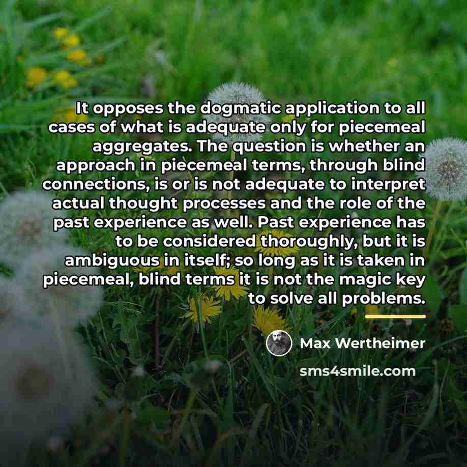 “It opposes the dogmatic application to all cases of what…” quote by Max Wertheimer