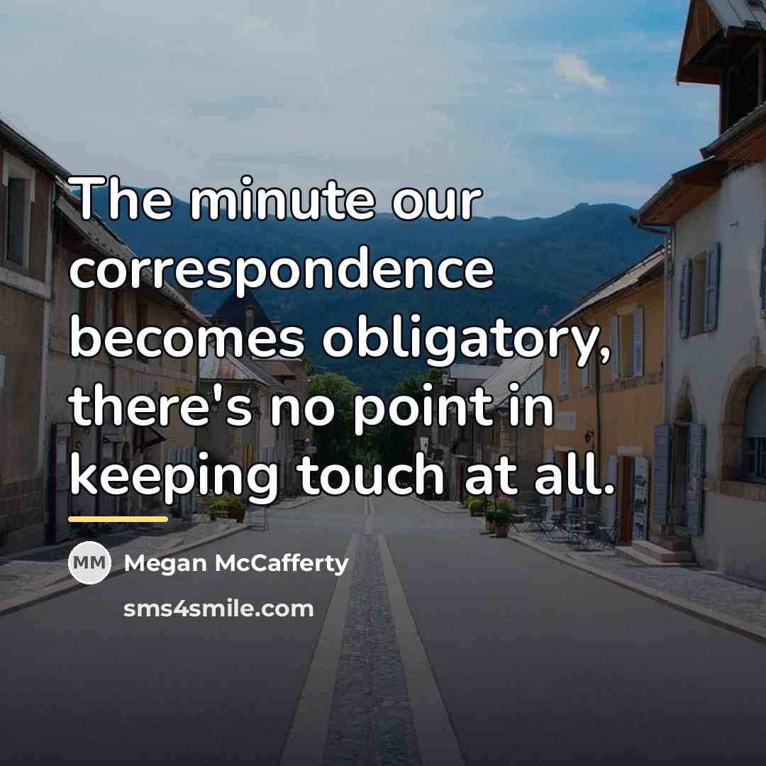 “The minute our correspondence becomes obligatory, there's no point in…” quote by Megan McCafferty