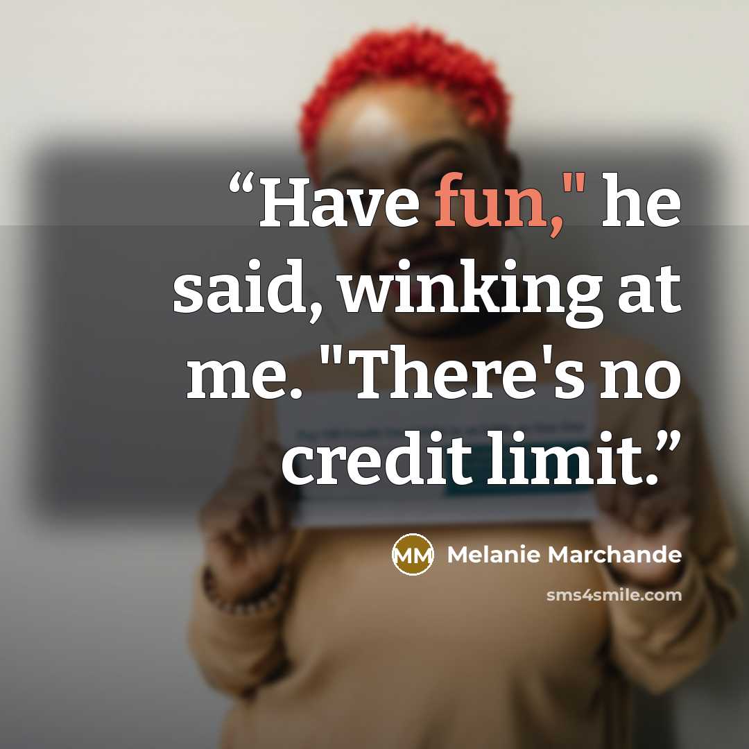 “Have fun," he said, winking at me. "There's no credit limit.” quote by Melanie Marchande