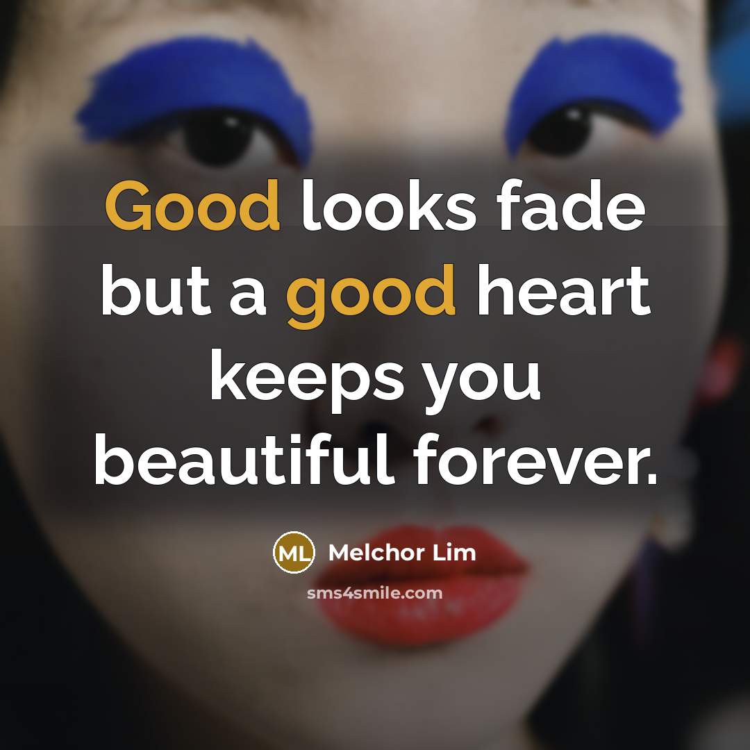 “Good looks fade but a good heart keeps you beautiful…” quote by Melchor Lim