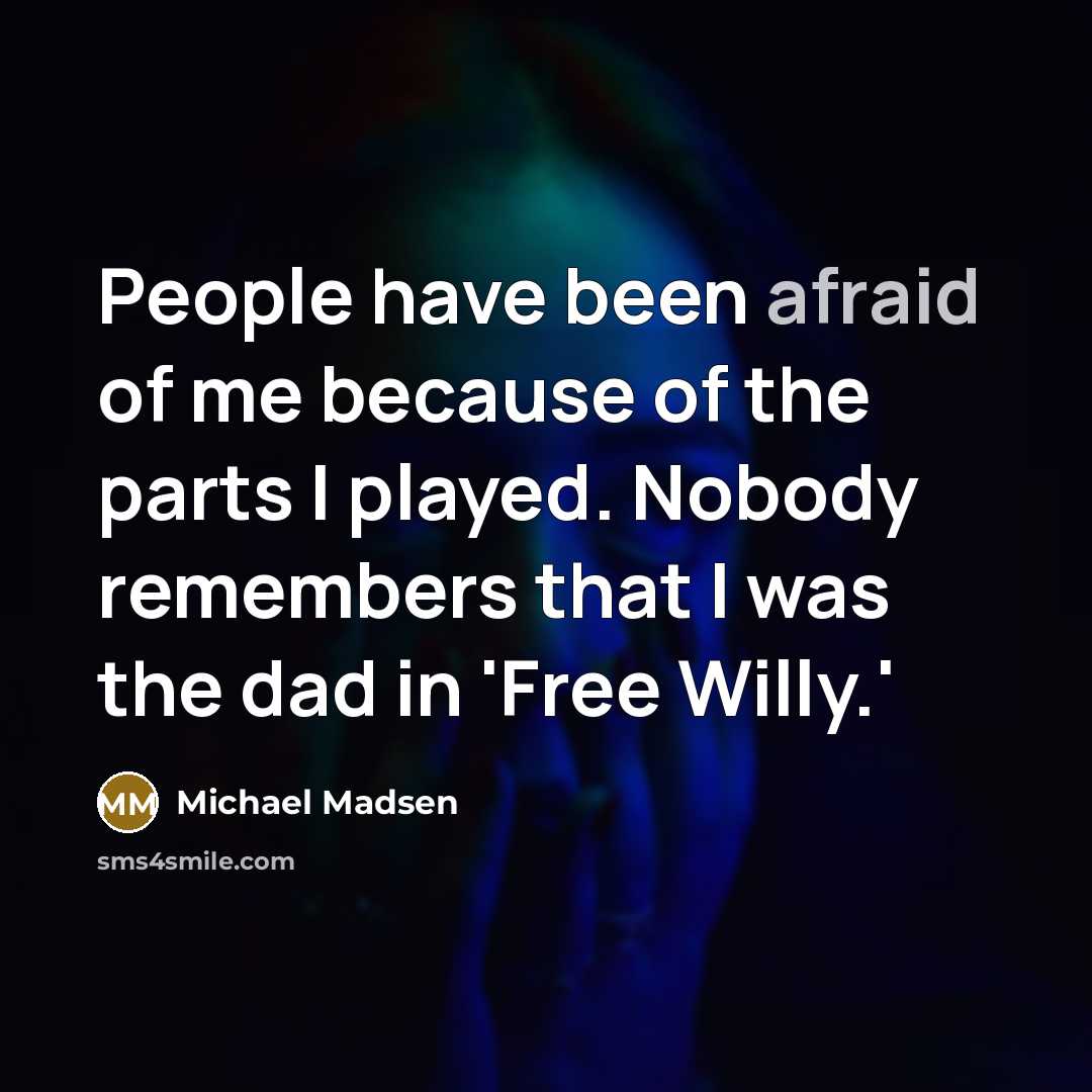 “People have been afraid of me because of the parts…” quote by Michael Madsen