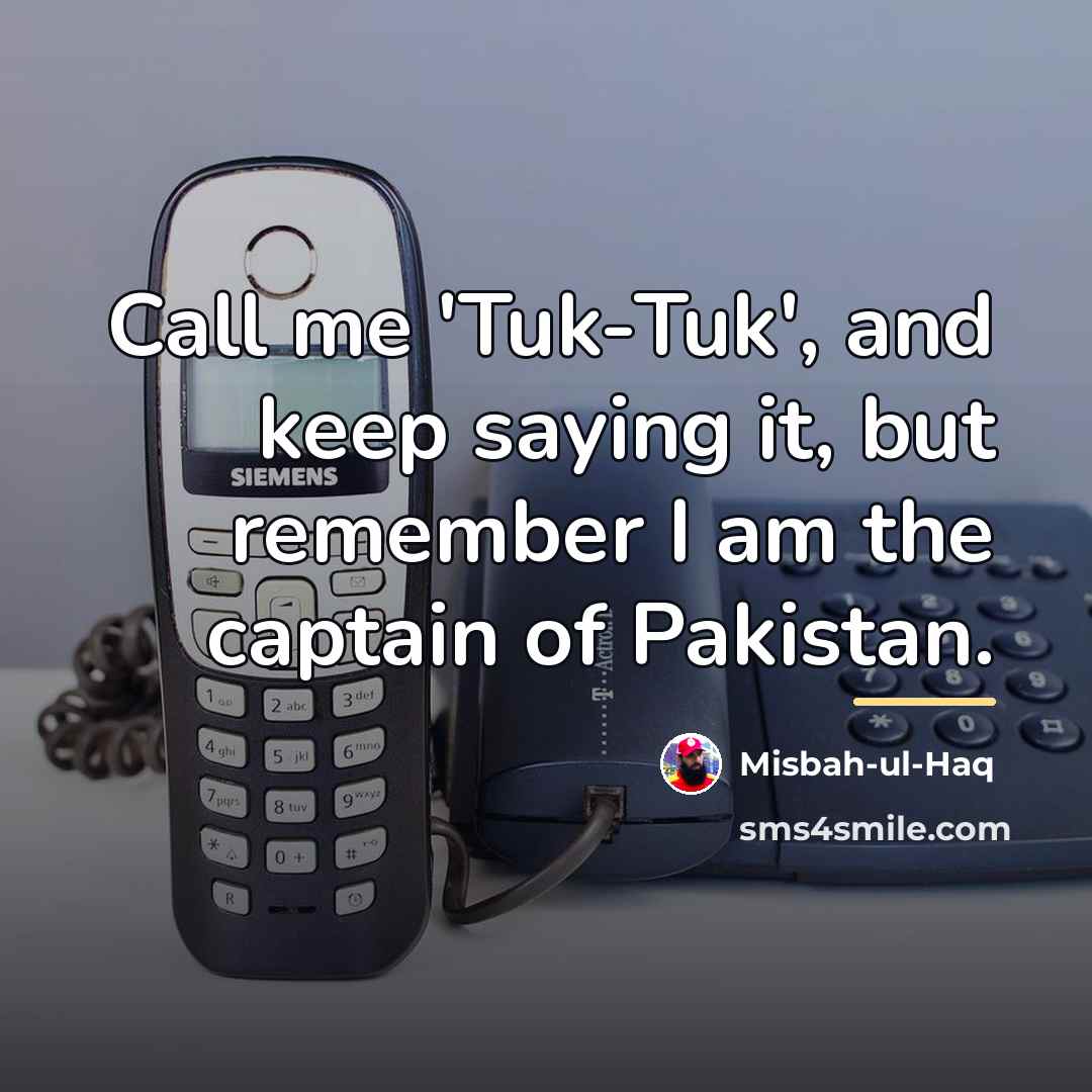 “Call me 'Tuk-Tuk', and keep saying it, but remember I…” quote by Misbah-ul-Haq