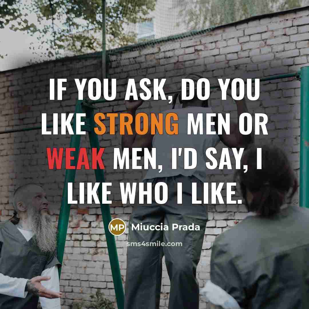 “If you ask, do you like strong men or weak men, I'd say, I like who I like.” quote by Miuccia Prada