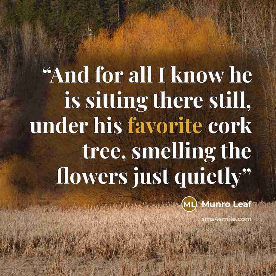 “And for all I know he is sitting there still, under his favorite cork tree, smelling the flowers just quietly” quote by Munro Leaf