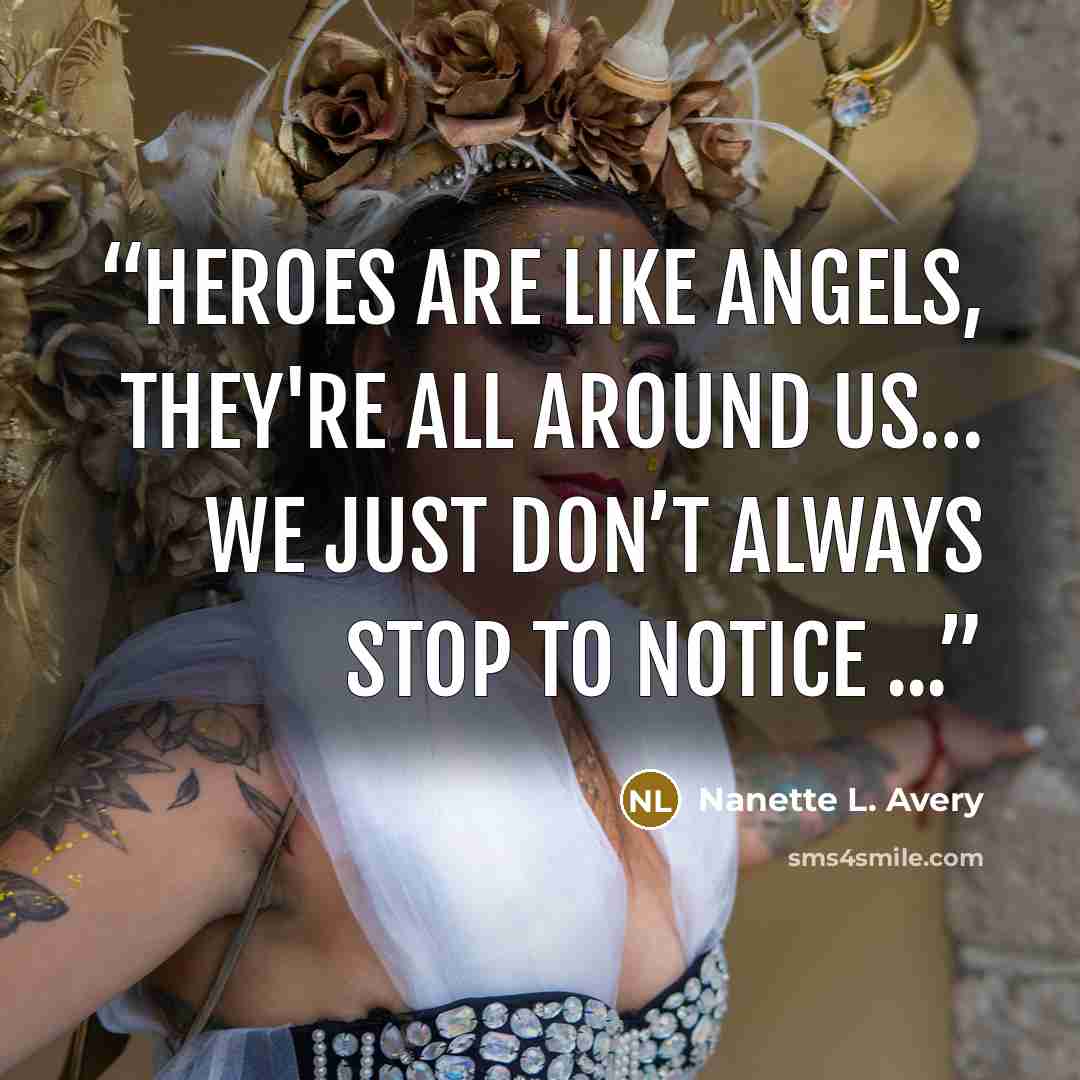 “Heroes are like angels, they're all around us… we just don’t always stop to notice ...” quote by Nanette L. Avery