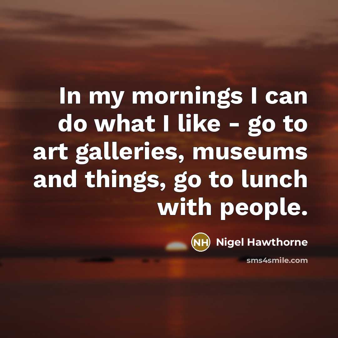 “In my mornings I can do what I like -…” quote by Nigel Hawthorne