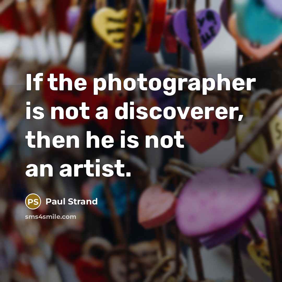 “If the photographer is not a discoverer, then he is…” quote by Paul Strand