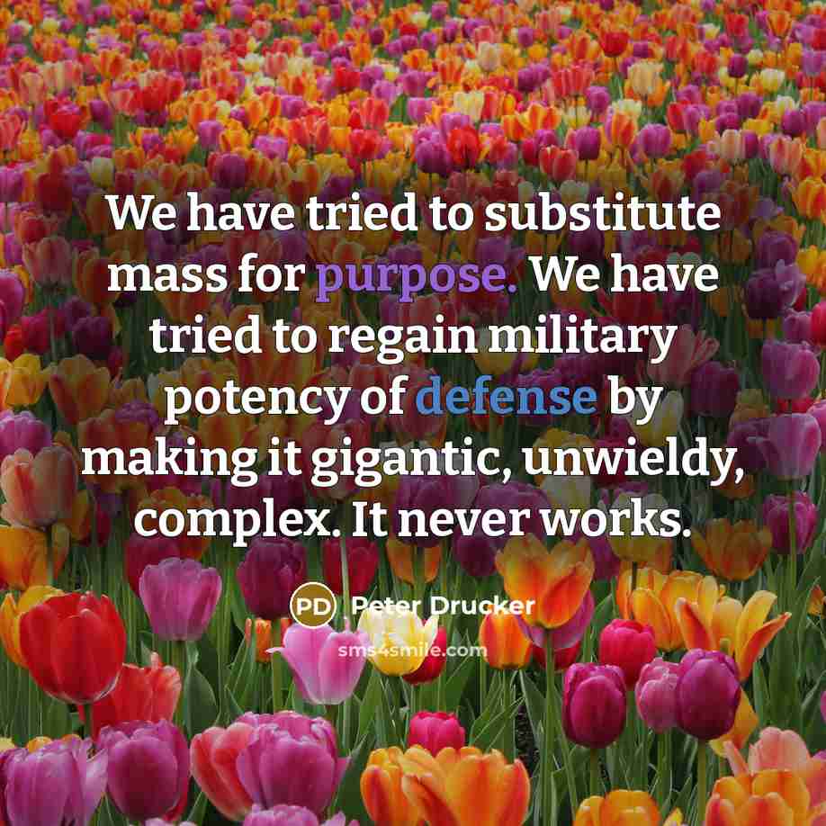 “We have tried to substitute mass for purpose. We have…” quote by Peter Drucker