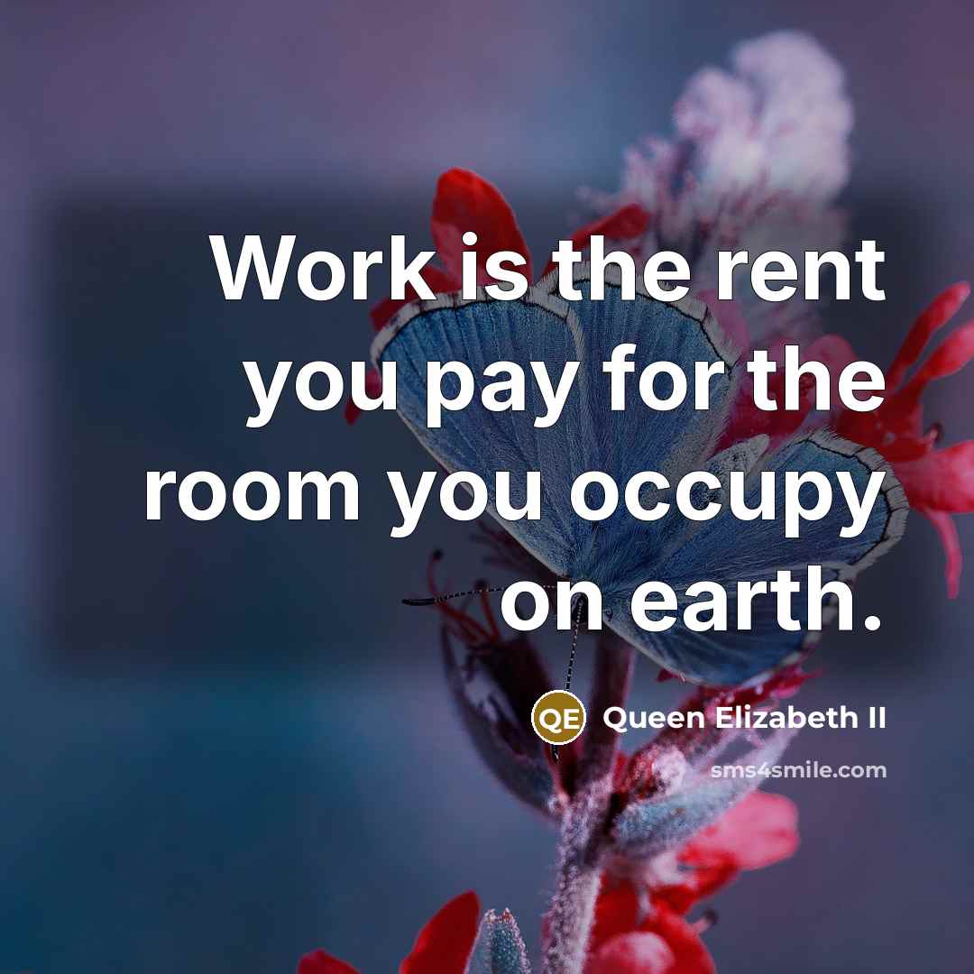 “Work is the rent you pay for the room you…” quote by Queen Elizabeth II