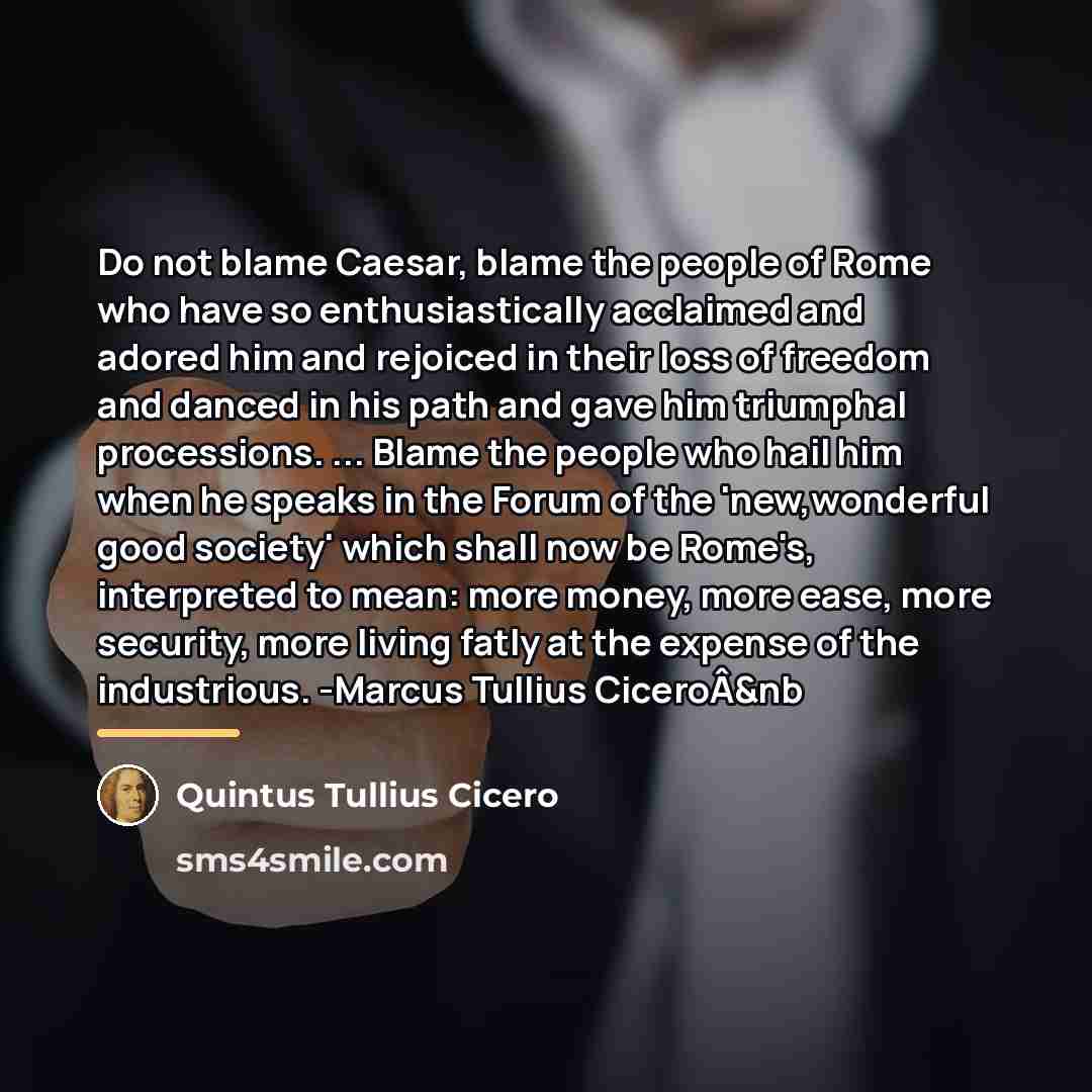 “Do not blame Caesar, blame the people of Rome who…” quote by Quintus Tullius Cicero