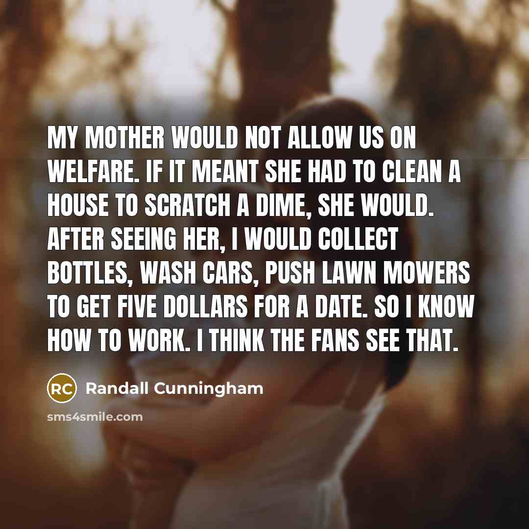 “My mother would not allow us on welfare. If it…” quote by Randall Cunningham