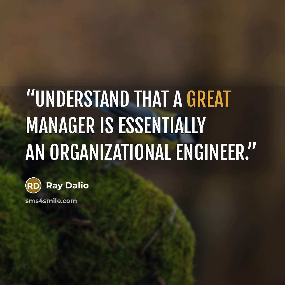 “Understand that a great manager is essentially an organizational engineer.” quote by Ray Dalio