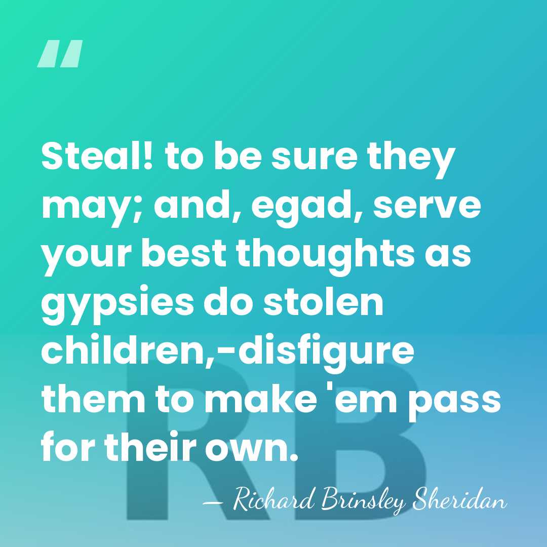 Steal! to be sure they may; and, egad, serve your best thoughts&hellip; - Richard Brinsley Sheridan