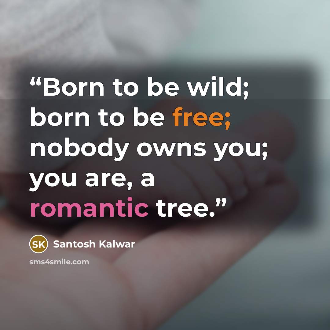 “Born to be wild; born to be free; nobody owns you; you are, a romantic tree.” quote by Santosh Kalwar