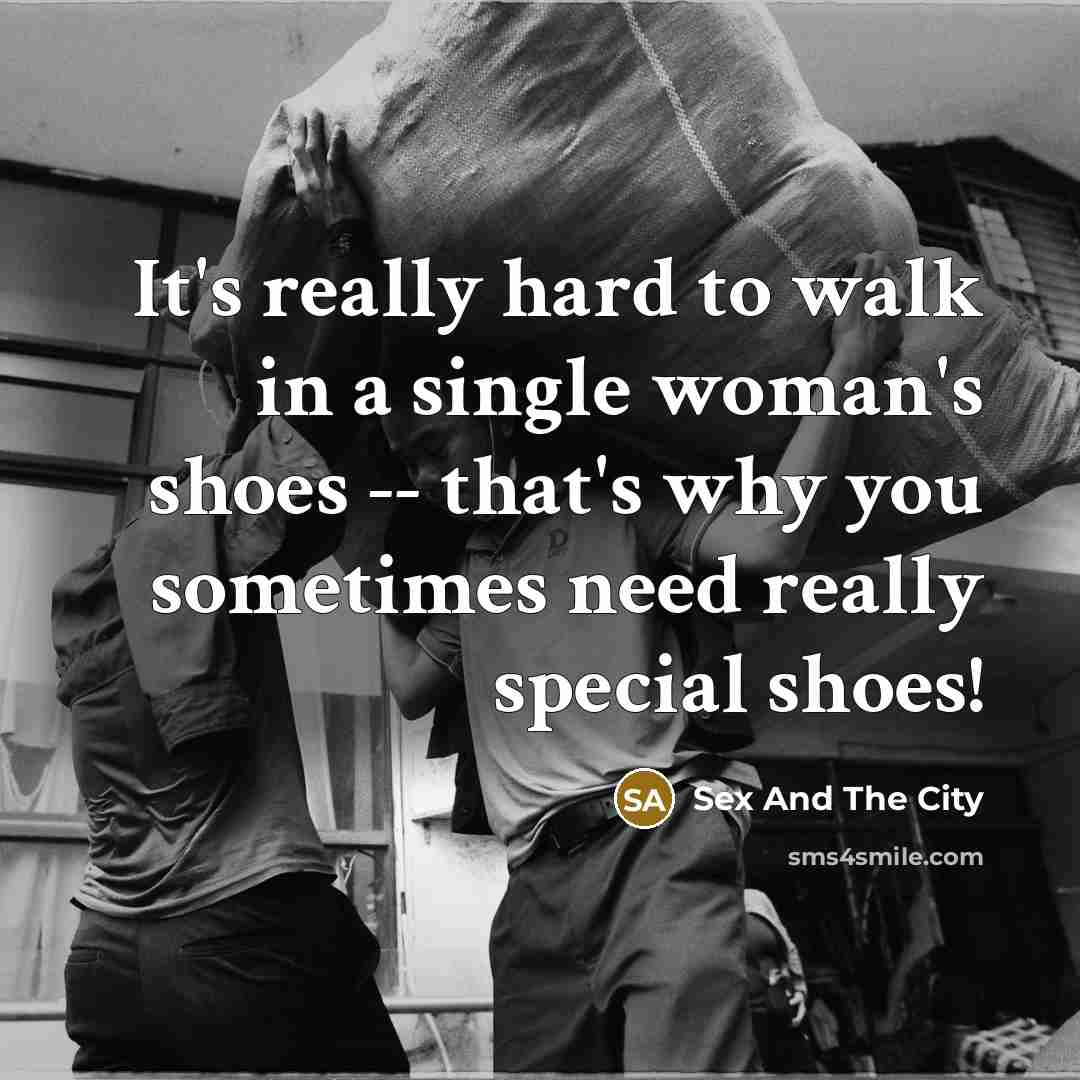 “It's really hard to walk in a single woman's shoes…” quote by Sex And The City