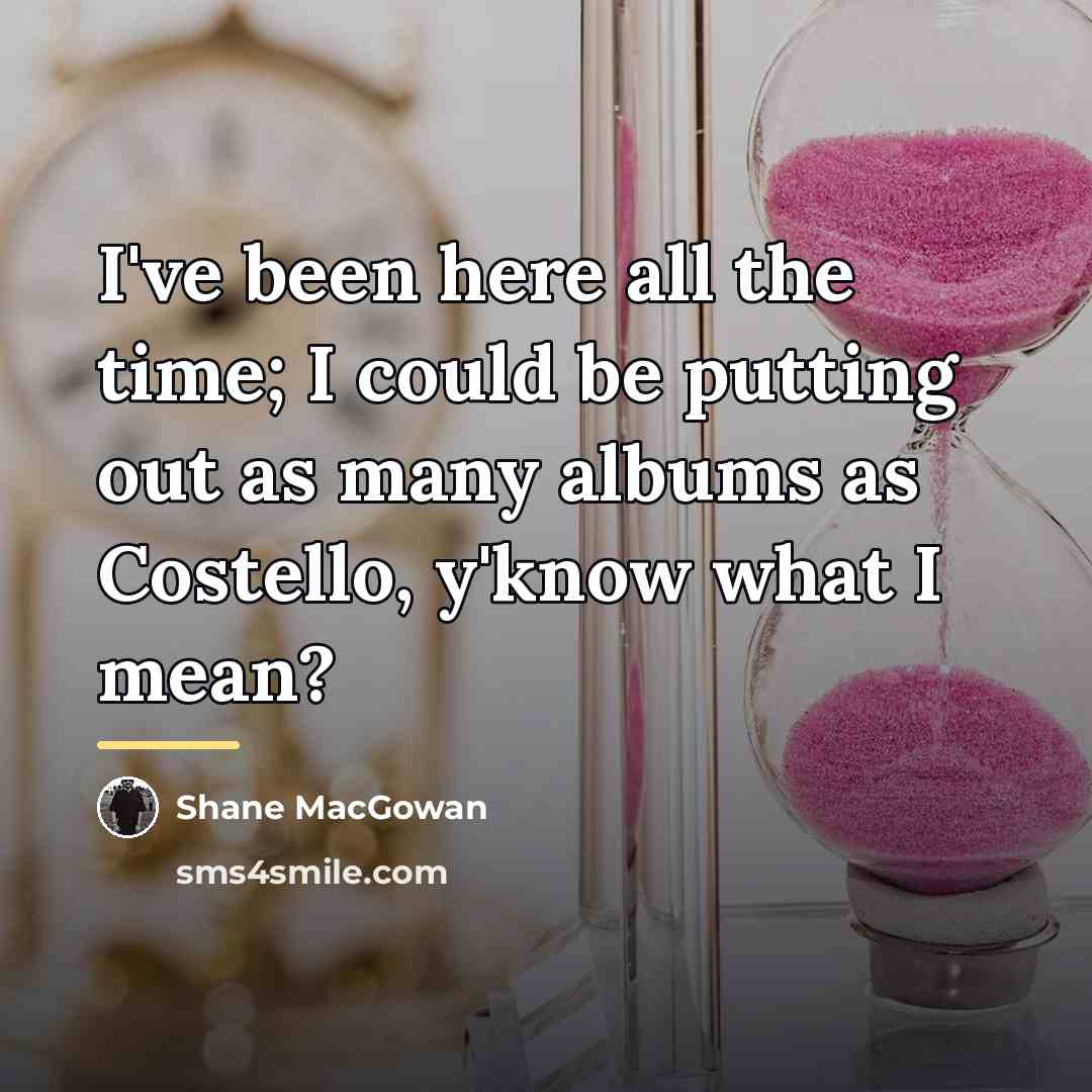“I've been here all the time; I could be putting…” quote by Shane MacGowan