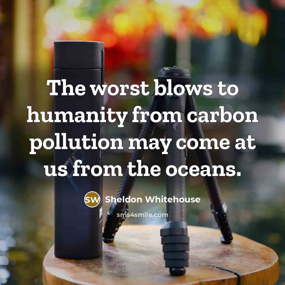 “The worst blows to humanity from carbon pollution may come at us from the oceans.” quote by Sheldon Whitehouse