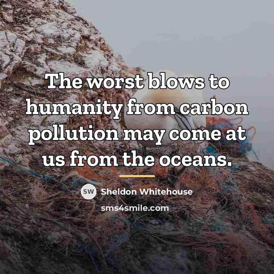 “The worst blows to humanity from carbon pollution may come…” quote by Sheldon Whitehouse