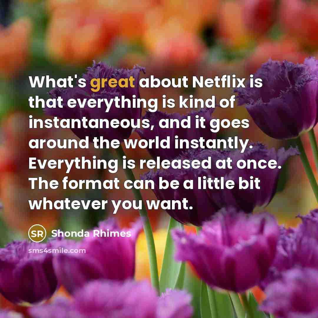 “What's great about Netflix is that everything is kind of…” quote by Shonda Rhimes