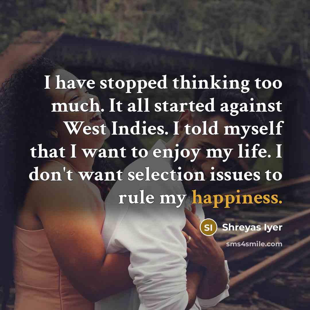 “I have stopped thinking too much. It all started against…” quote by Shreyas Iyer