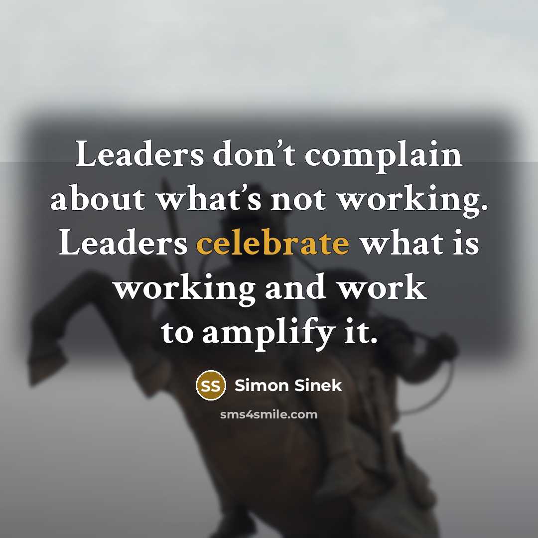 “Leaders don’t complain about what’s not working. Leaders celebrate what…” quote by Simon Sinek