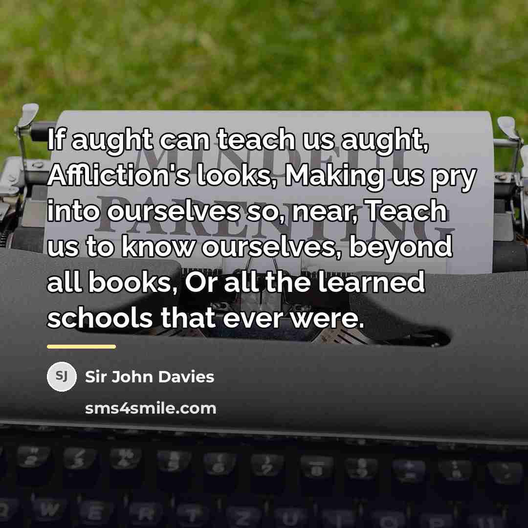 “If aught can teach us aught, Affliction's looks, Making us…” quote by Sir John Davies