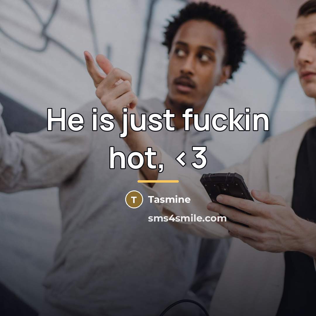 “He is just fuckin hot,…” quote by Tasmine