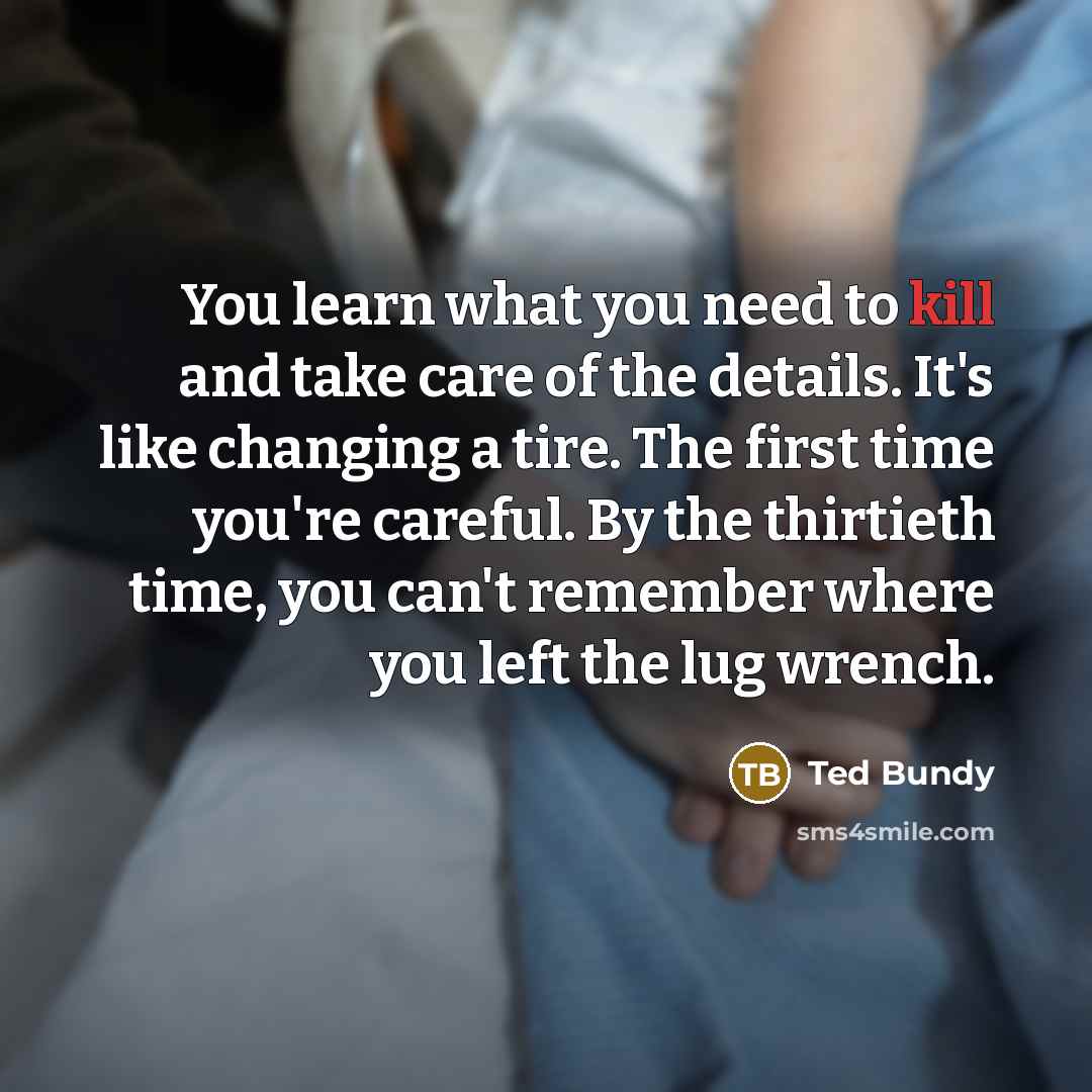 “You learn what you need to kill and take care…” quote by Ted Bundy
