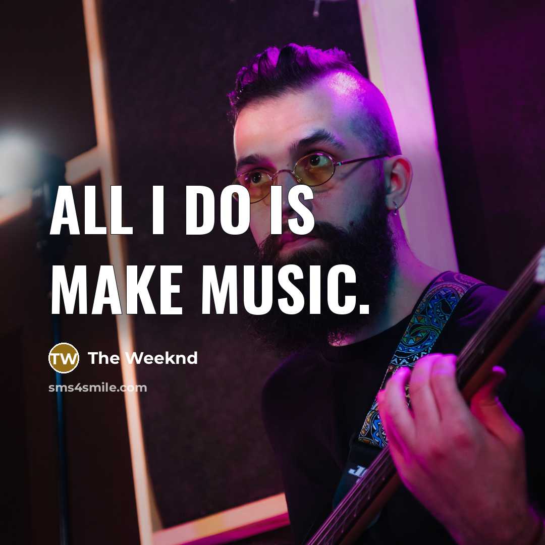 “All I do is make music.…” quote by The Weeknd