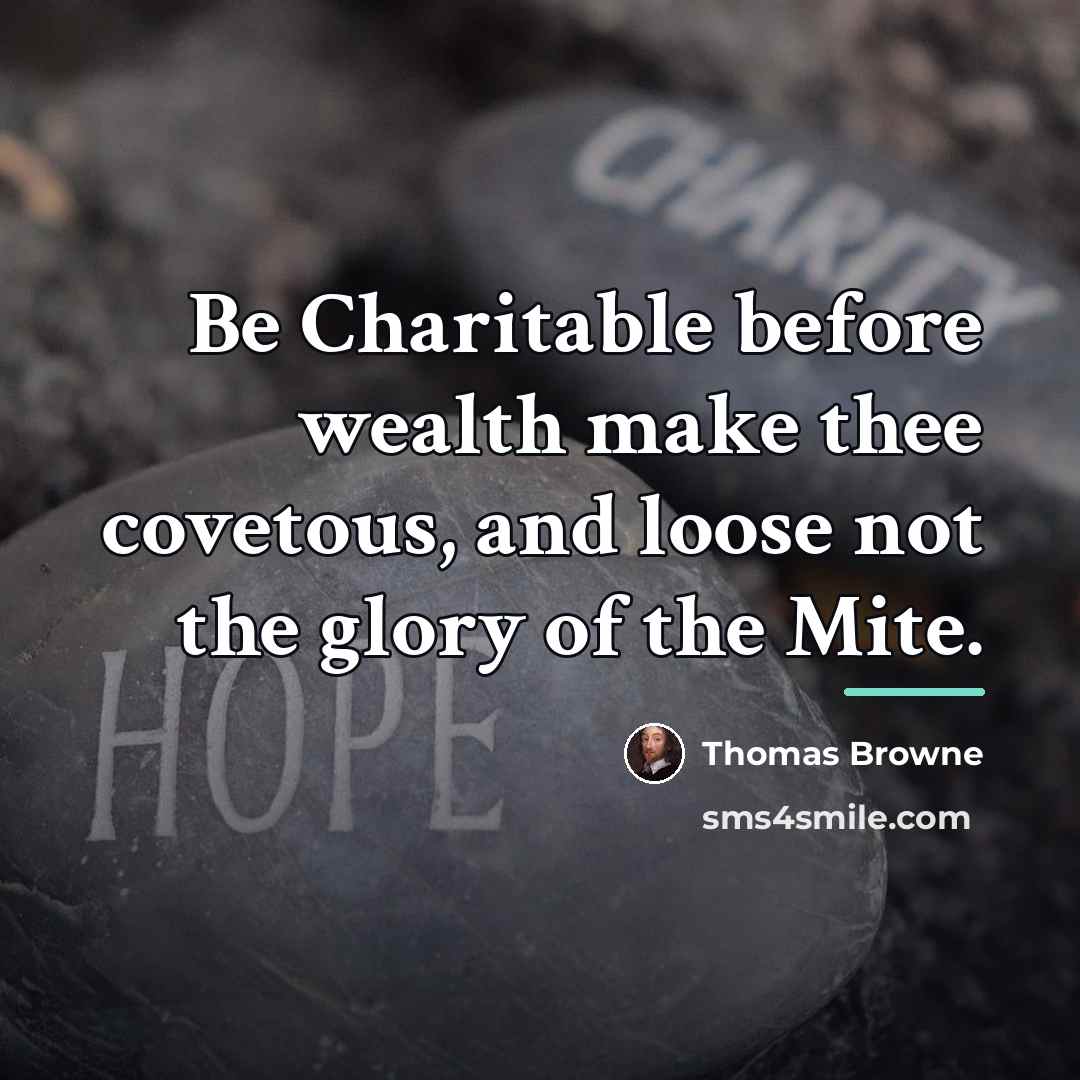 “Be Charitable before wealth make thee covetous, and loose not…” quote by Thomas Browne