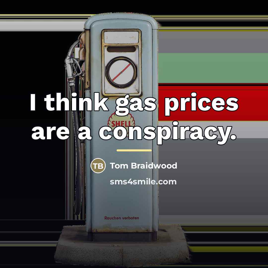 “I think gas prices are a conspiracy.…” quote by Tom Braidwood