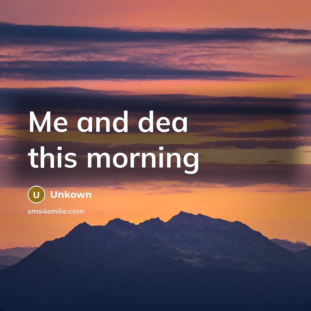 “Me and dea this morning…” quote by Unkown