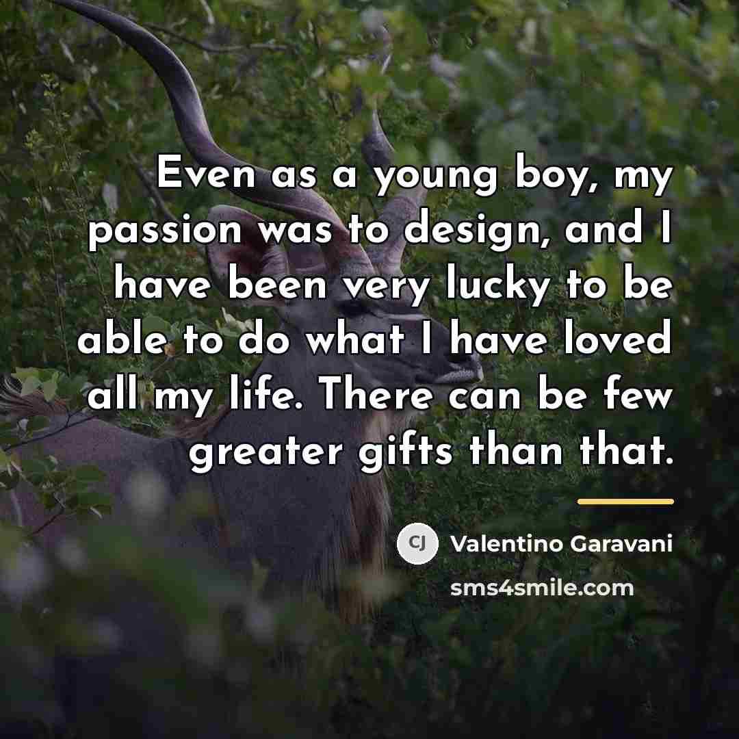 “Even as a young boy, my passion was to design,…” quote by Valentino Garavani