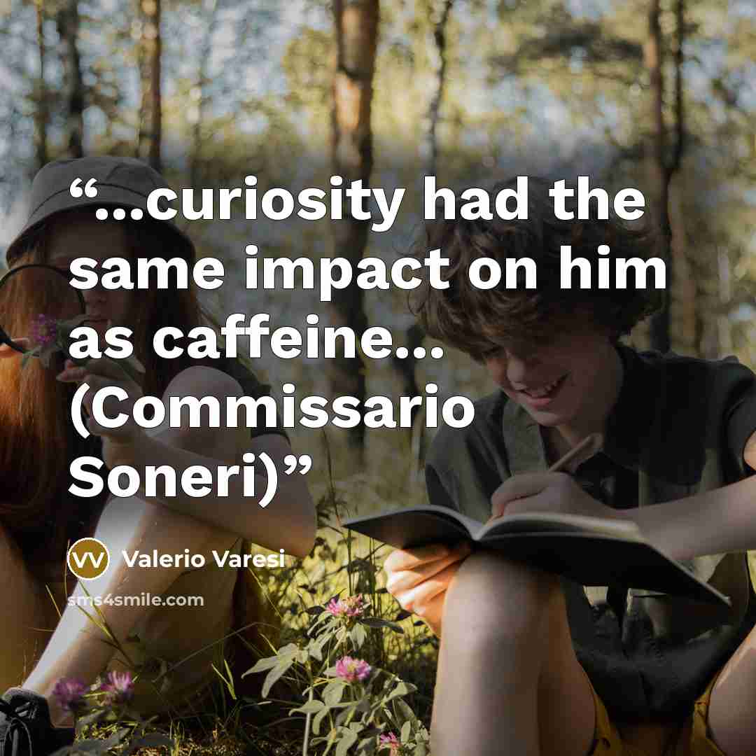 “...curiosity had the same impact on him as caffeine... (Commissario Soneri)” quote by Valerio Varesi