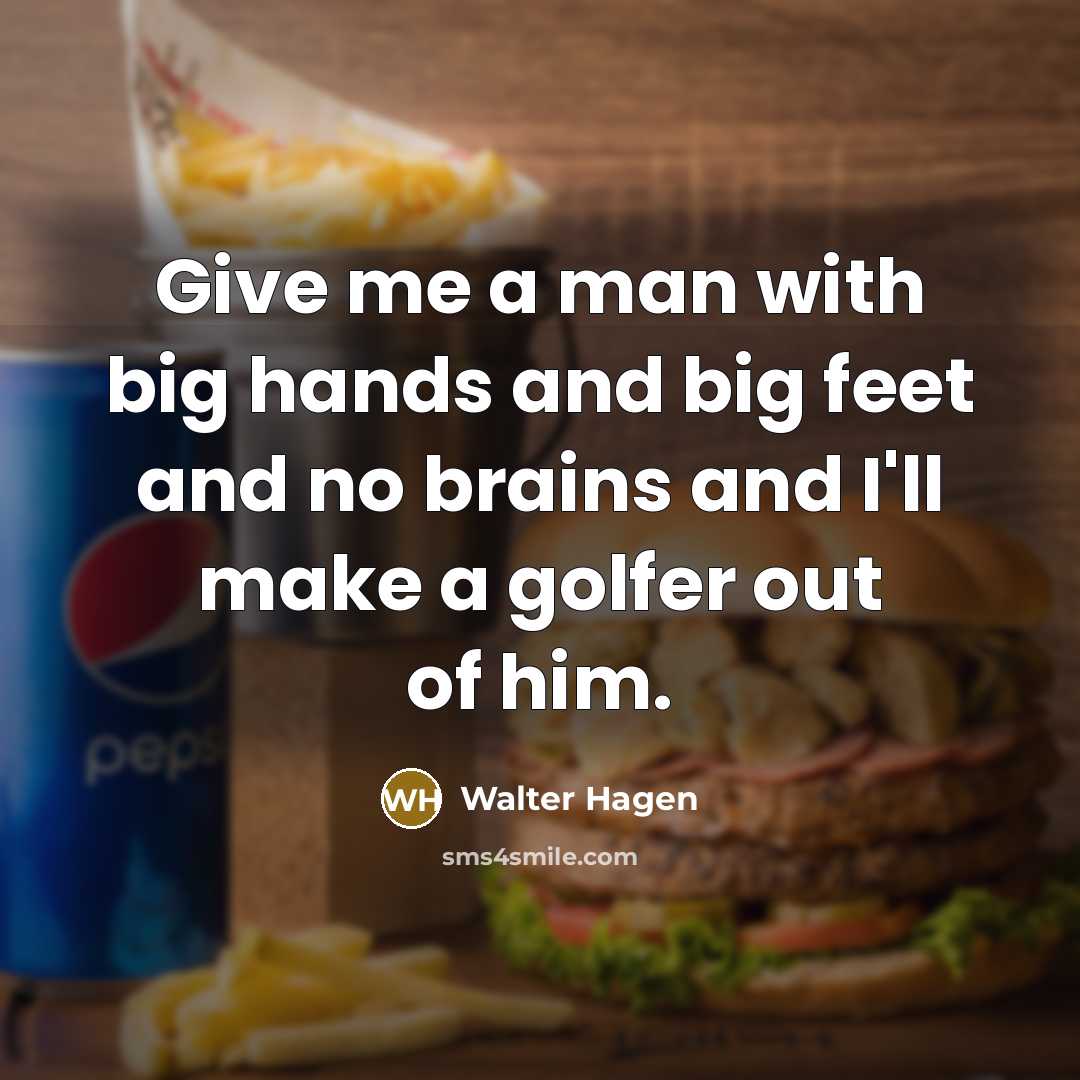 “Give me a man with big hands and big feet…” quote by Walter Hagen
