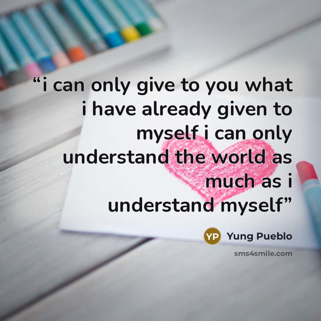 “i can only give to you what i have already given to myself i can only understand the world as much as i understand myself” quote by Yung Pueblo