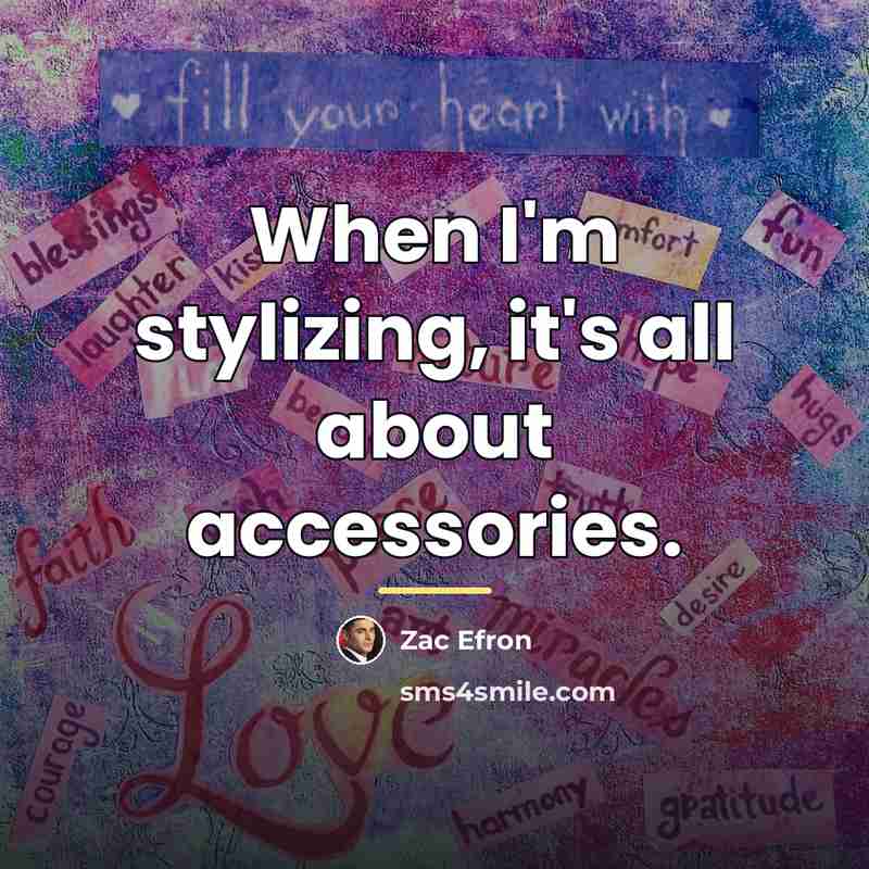 “When I'm stylizing, it's all about accessories.…” quote by Zac Efron