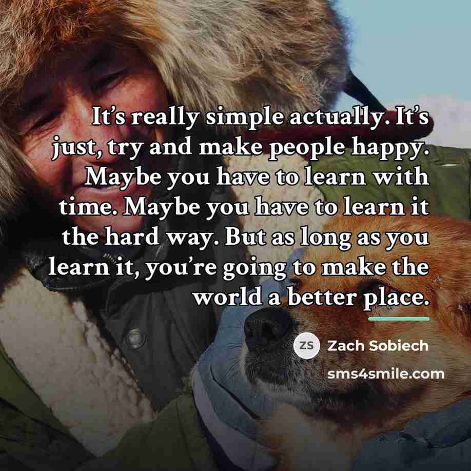 “It’s really simple actually. It’s just, try and make people…” quote by Zach Sobiech