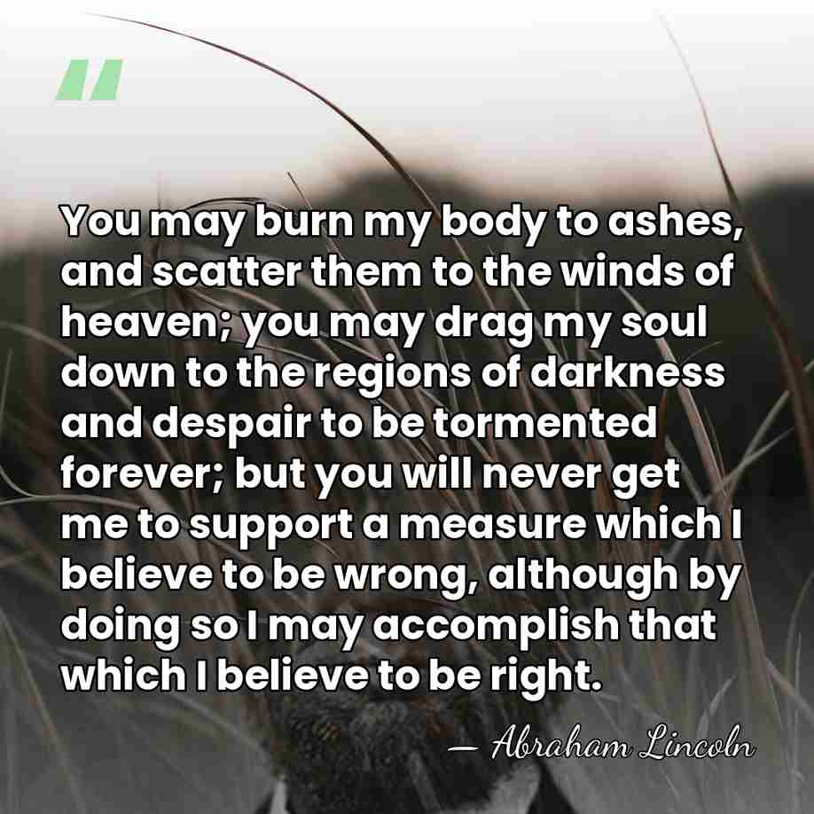 You may burn my body to ashes, and scatter them to the&hellip; - Abraham Lincoln