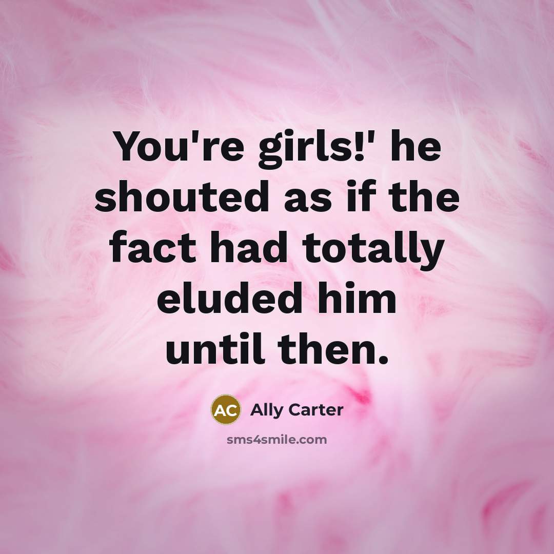 “You're girls!' he shouted as if the fact had totally…” quote by Ally Carter