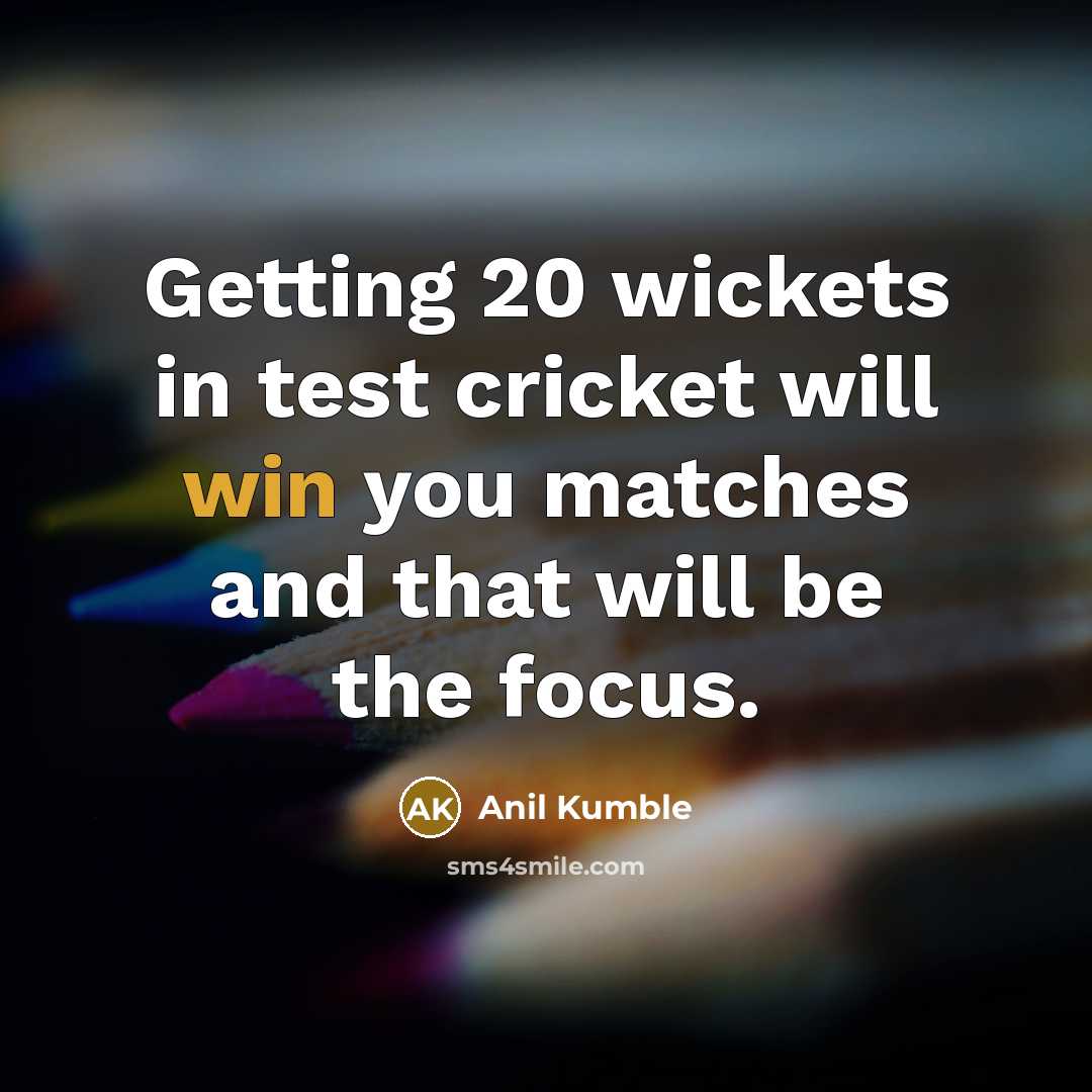 “Getting 20 wickets in test cricket will win you matches…” quote by Anil Kumble