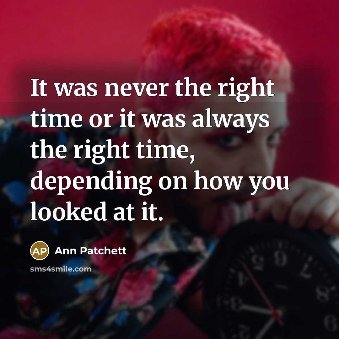“It was never the right time or it was always…” quote by Ann Patchett