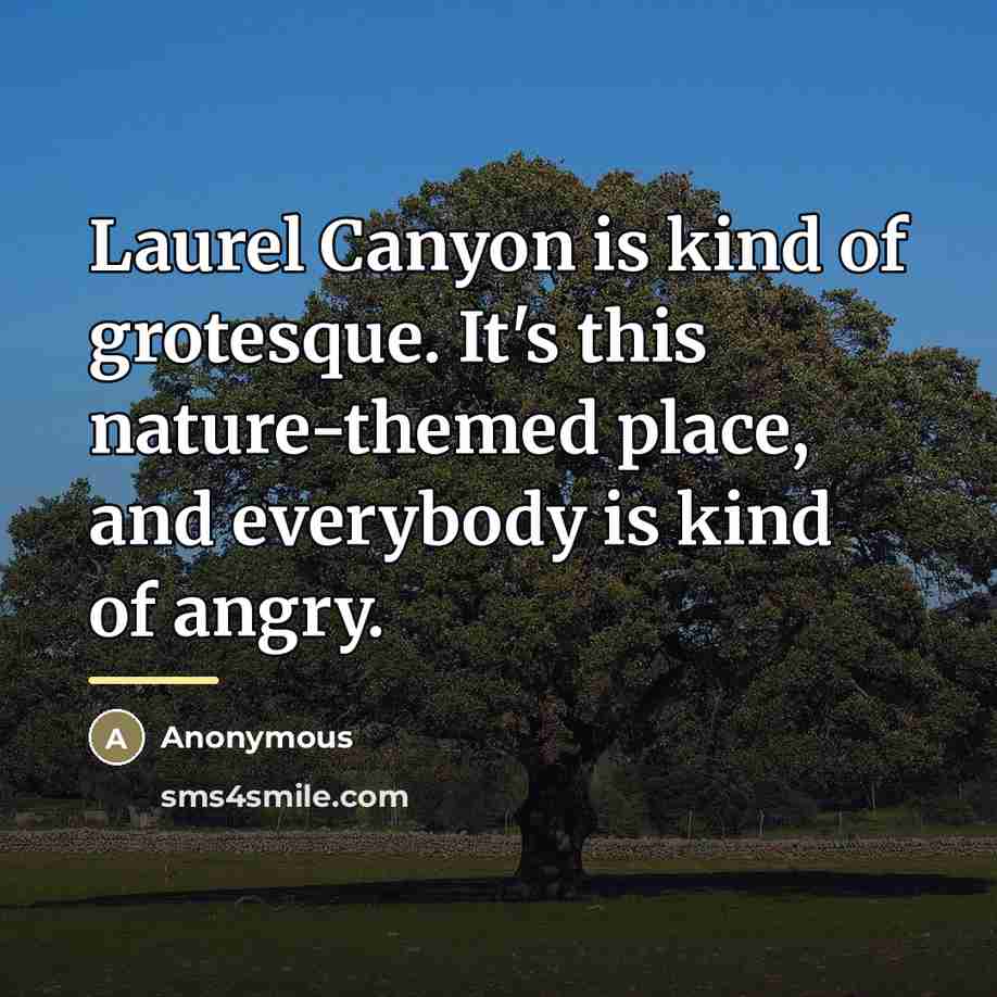 “Laurel Canyon is kind of grotesque. It's this nature-themed place,…” quote by Anonymous