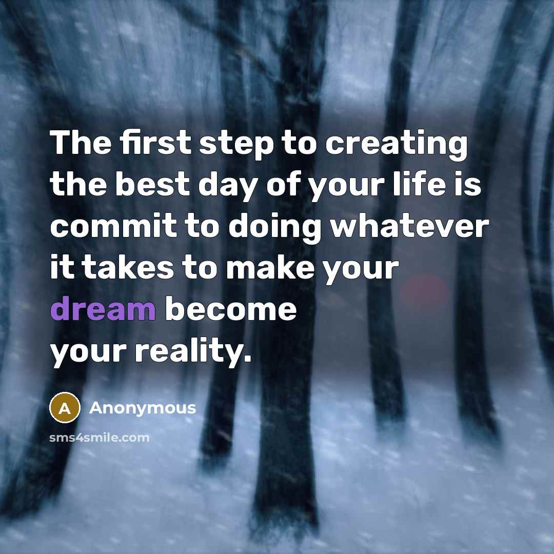 “The first step to creating the best day of your life is commit to doing whatever it takes to make your dream become your reality.” quote by Anonymous