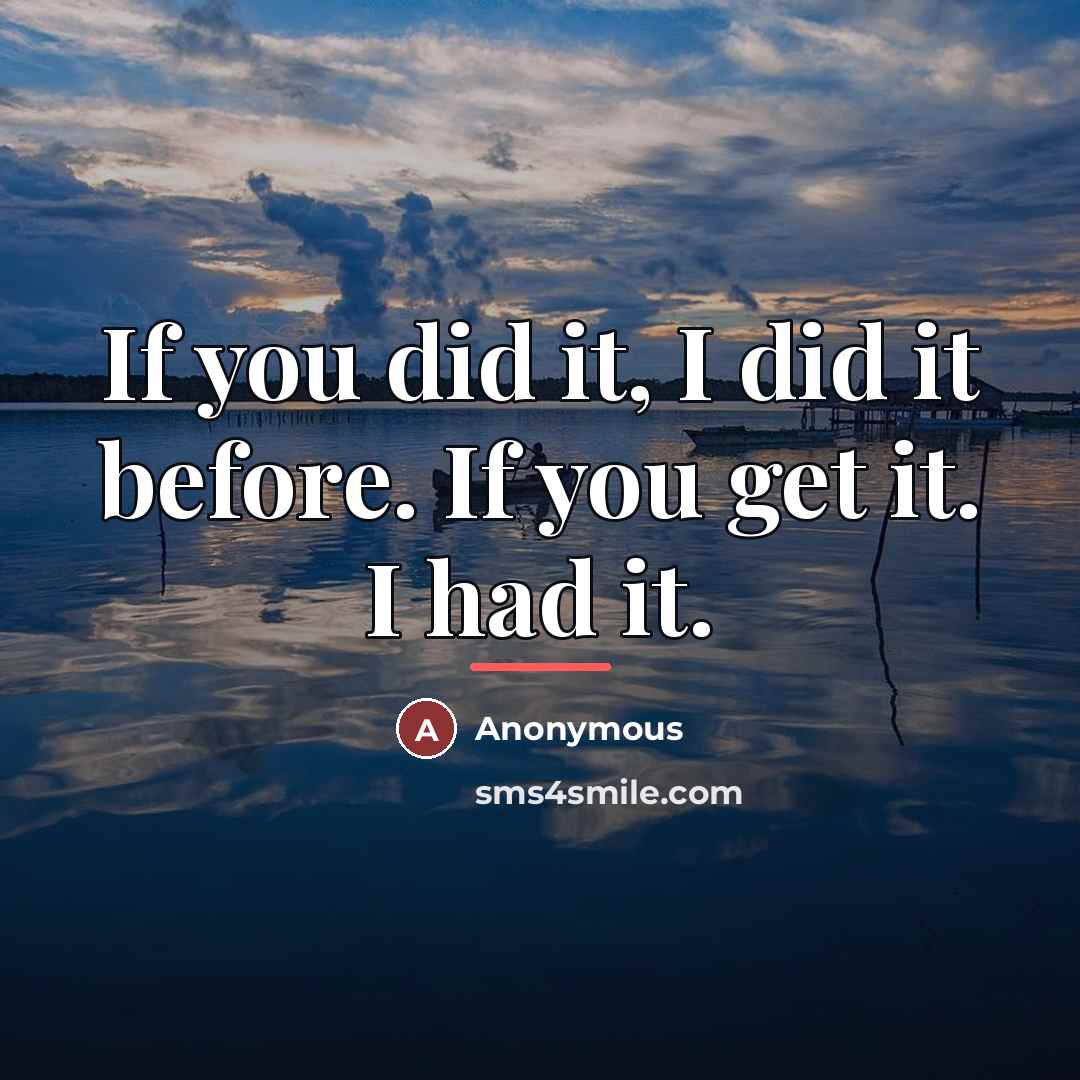 “If you did it, I did it before. If you…” quote by Anonymous